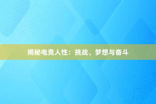 揭秘电竞人性：挑战、梦想与奋斗