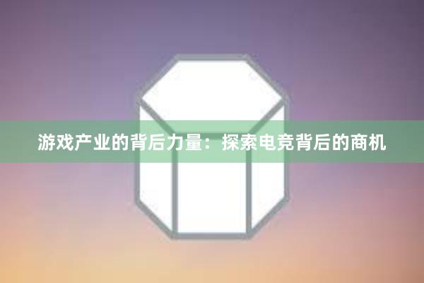 游戏产业的背后力量：探索电竞背后的商机