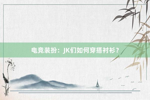 电竞装扮：JK们如何穿搭衬衫？