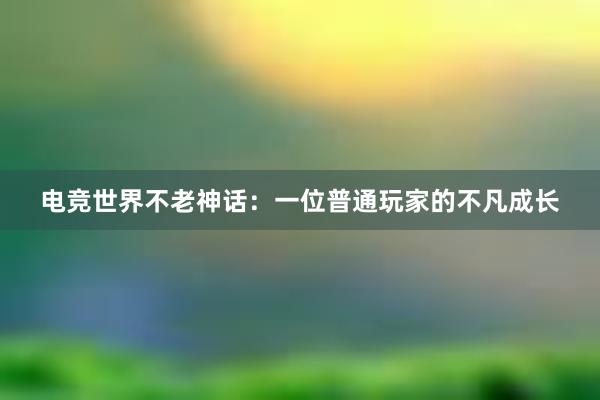 电竞世界不老神话：一位普通玩家的不凡成长