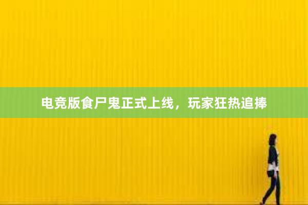 电竞版食尸鬼正式上线，玩家狂热追捧