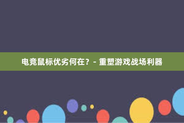 电竞鼠标优劣何在？- 重塑游戏战场利器