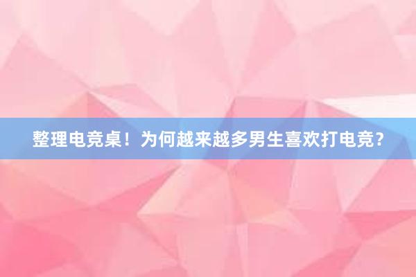 整理电竞桌！为何越来越多男生喜欢打电竞？