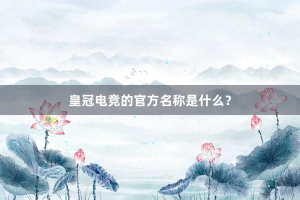 皇冠电竞的官方名称是什么？