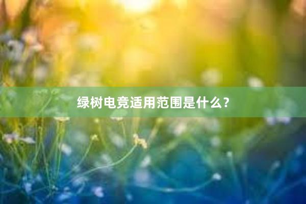 绿树电竞适用范围是什么？