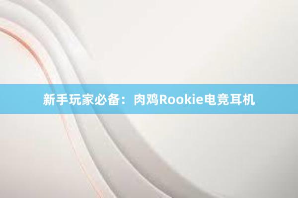 新手玩家必备：肉鸡Rookie电竞耳机