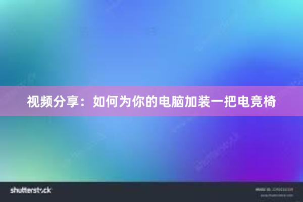 视频分享：如何为你的电脑加装一把电竞椅