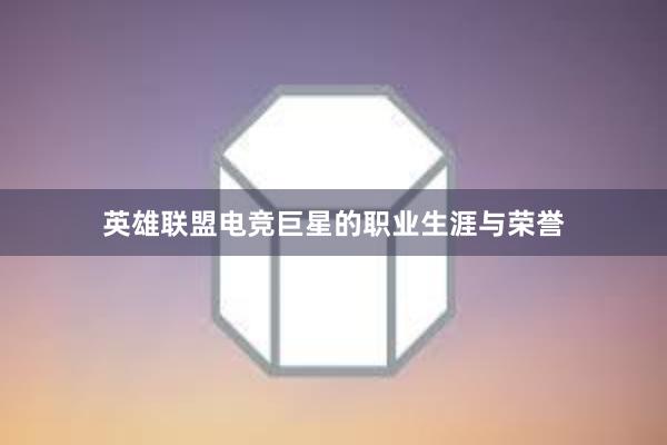 英雄联盟电竞巨星的职业生涯与荣誉