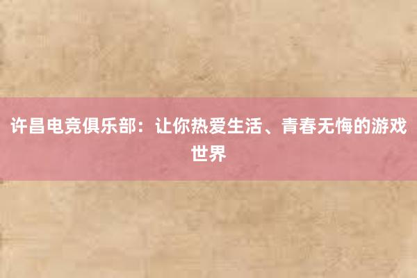 许昌电竞俱乐部：让你热爱生活、青春无悔的游戏世界