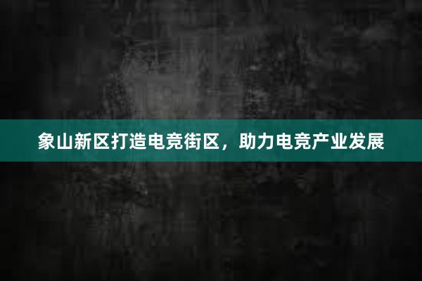 象山新区打造电竞街区，助力电竞产业发展