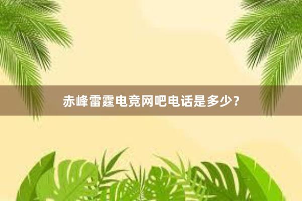 赤峰雷霆电竞网吧电话是多少？