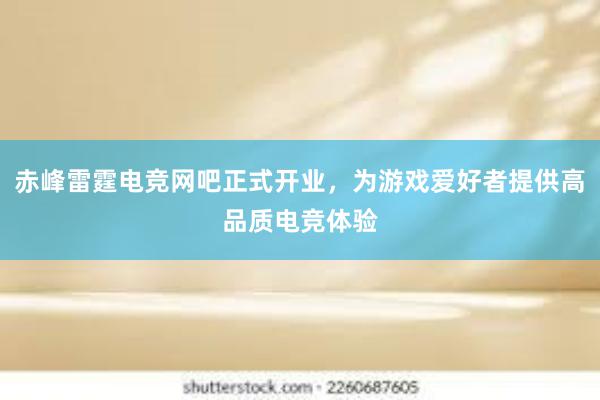 赤峰雷霆电竞网吧正式开业，为游戏爱好者提供高品质电竞体验