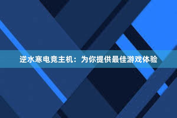 逆水寒电竞主机：为你提供最佳游戏体验