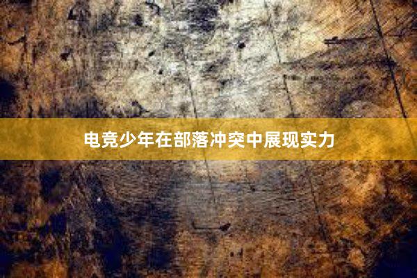 电竞少年在部落冲突中展现实力