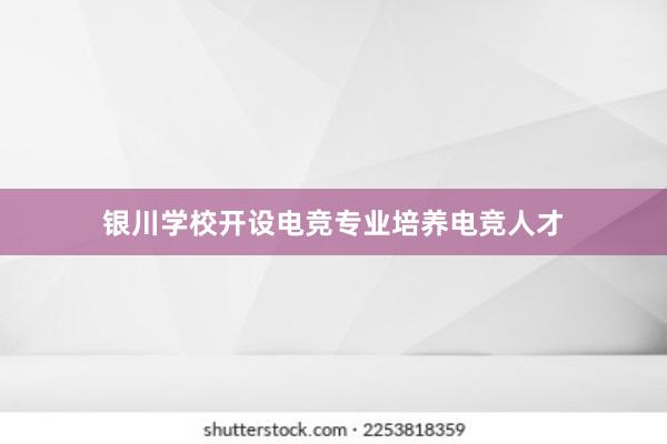 银川学校开设电竞专业培养电竞人才