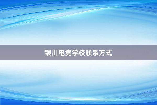 银川电竞学校联系方式