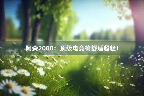 阿森2000：顶级电竞椅舒适超轻！