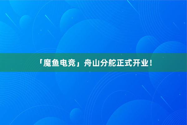 「魔鱼电竞」舟山分舵正式开业！