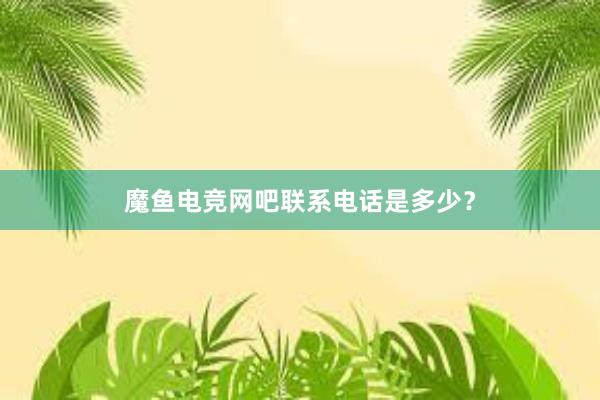 魔鱼电竞网吧联系电话是多少？