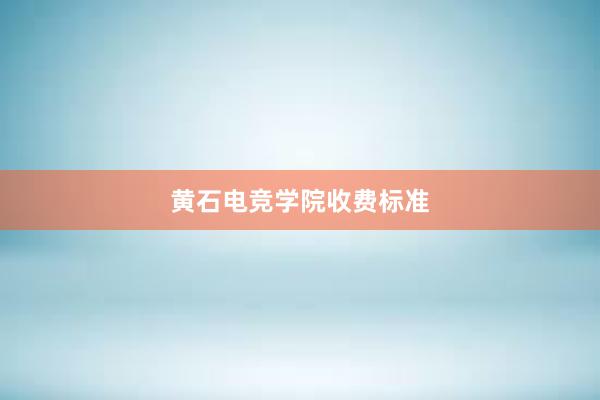 黄石电竞学院收费标准