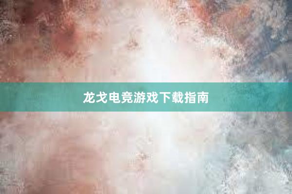 龙戈电竞游戏下载指南