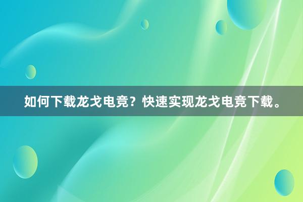 如何下载龙戈电竞？快速实现龙戈电竞下载。